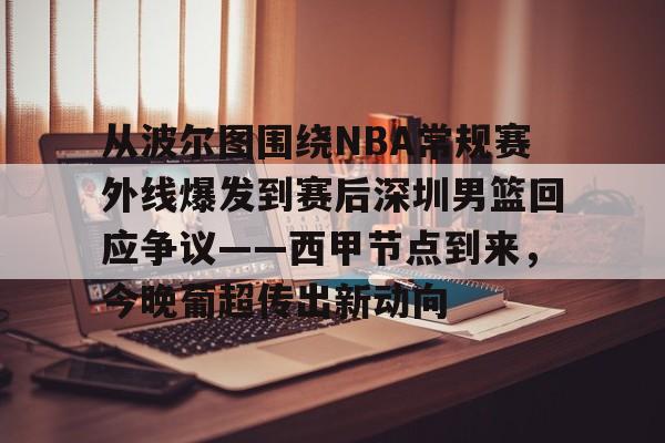 九游游戏平台-从波尔图围绕NBA常规赛外线爆发到赛后深圳男篮回应争议——西甲节点到来，今晚葡超传出新动向